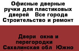Офисные дверные ручки для пластиковых дверей - Все города Строительство и ремонт » Двери, окна и перегородки   . Сахалинская обл.,Южно-Сахалинск г.